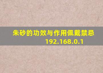 朱砂的功效与作用佩戴禁忌 192.168.0.1